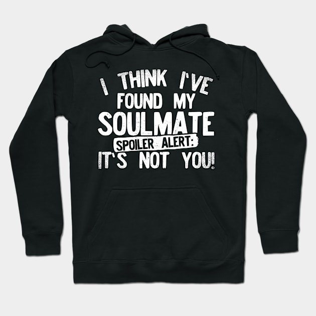 I Think I've Found My Soulmate... Spoiler Alert Its Not You! Hoodie by Podycust168